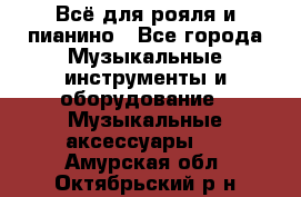 Всё для рояля и пианино - Все города Музыкальные инструменты и оборудование » Музыкальные аксессуары   . Амурская обл.,Октябрьский р-н